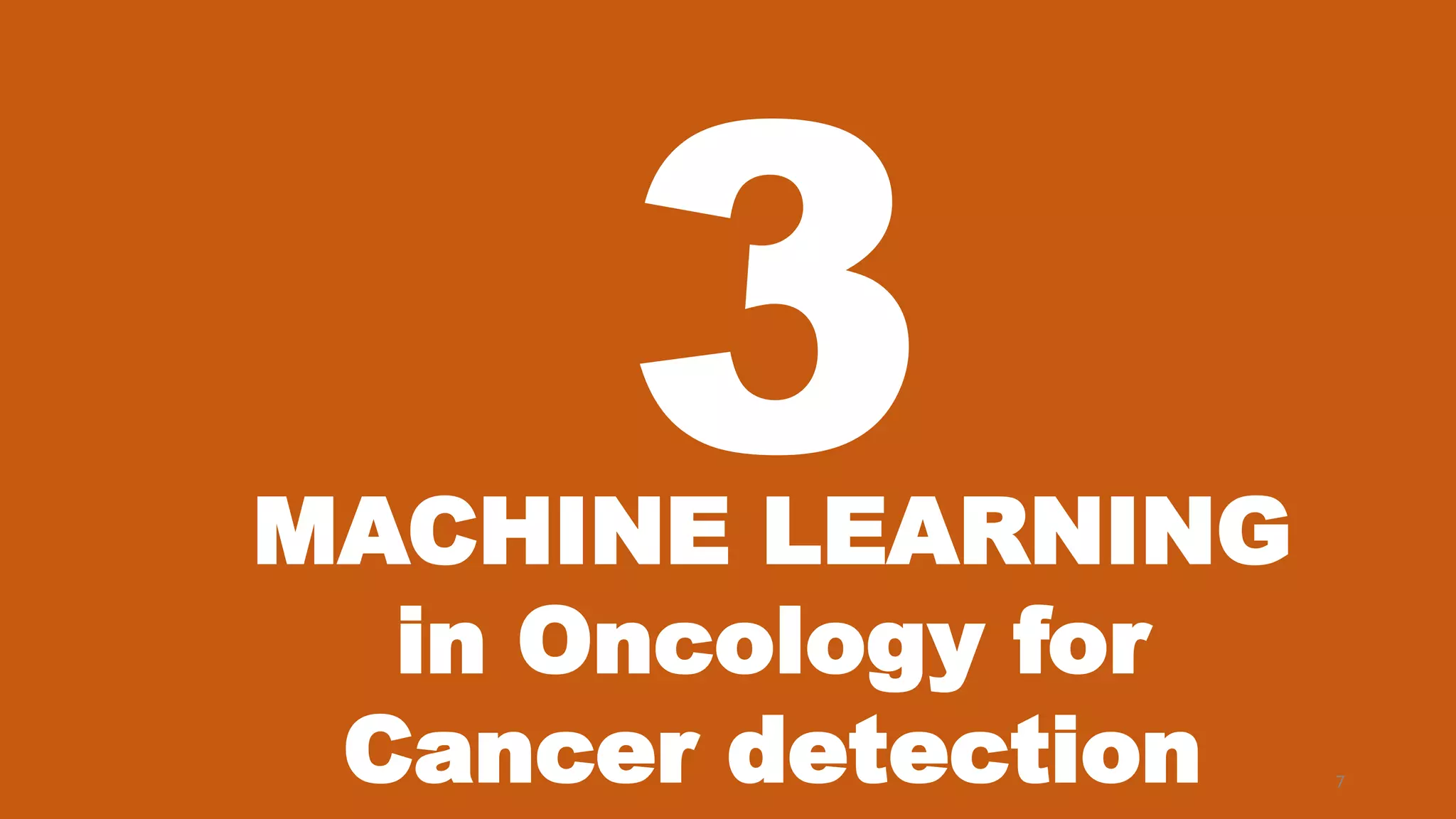 7
MACHINE LEARNING
in Oncology for
Cancer detection
 