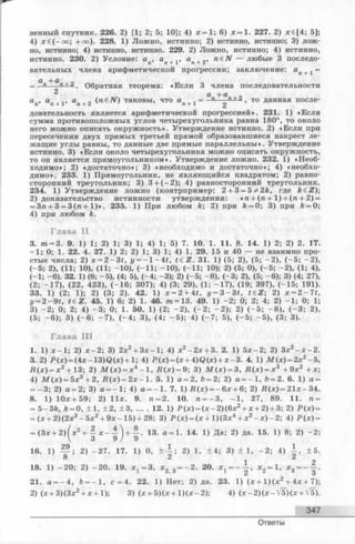 венный спутник. 226. 2) {1; 2; 5; 10}; 4) х = 1; 6) х = 1 . 227. 2) х€[4; 5];
4) * е (- о о ; +оо). 228. 1) Лож но, истинно; 2) истинно, истинно; 3) лож ­
но, истинно; 4) истинно, истинно. 229. 2) Ложно, истинно; 4) истинно,
истинно. 230. 2) Условие; а , а , а , n € N — любые 3 последо-IX Ят I П "гZ
вательных члена арифметической прогрессии; заключение: а д х=
а -(-а
_ _в---- в_±_4. Обратная теорема: «Е сли 3 члена последовательности
2 а +а
( n e N ) таковы, что ап+ 1 = —0—g ’ Т0 данная после"
довательность является арифметической прогрессией». 231. 1) «Если
сумма противоположных углов четырехугольника равна 180°, то около
него можно описать окруж ность». Утверждение истинно. 2) «Если при
пересечении двух прямых третьей прямой образовавшиеся накрест л е ­
жащие углы равны, то данные две прямые параллельны ». Утверждение
истинно. 3) «Если около четырехугольника можно описать окружность,
то он является прямоугольником». Утверждение ложно. 232. 1) «Н еоб­
ходимо»; 2) «достаточно»; 3) «необходимо и достаточно»; 4) «необхо­
димо». 233. 1) Прямоугольник, не являющийся квадратом; 2) равно­
сторонний треугольник; 3) 3 + (- 2 ); 4) равносторонний треугольник.
234. 1) Утверждение лож но (контрпример: 2 + 3 = 5*2 k , где keZ);
2) доказательство истинности утверждения: « га+ (га + 1 ) + (га + 2) =
= 3га+ 3 = 3 (га + 1 )». 235. 1) При любом k; 2) при k = 0; 3) при k = 0;
4) при любом k.
Глава II
3. т —3. 9. 1) 1; 2) 1; 3) 1; 4) 1; 5) 7. 10. 1. 11. 8 . 14. 1) 2; 2) 2. 17.
- 1 ; 0; 1. 22. 4. 27. 1) 2; 2) 1; 3) 1; 4) 1. 29. 15 и 40 — не взаимно про­
стые числа; 2) x —2 - 3 t , у = —1—4t, t e Z . 31. 1) (5; 2), (5; - 2 ), (- 5 ; -2 ),
(-5 ; 2), (11; 10), (11; -1 0 ), (-1 1 ; -1 0 ), (-1 1 ; 10); 2) (5; 0), (-5 ; -2 ), (1; 4),
(-1 ; - 6). 32. 1) (6; -5 ), (4; 5), (-4 ; -3 ); 2) (-5 ; - 8), (-3 ; 2), (5; - 6); 3) (4; 27),
(2; -1 7 ), (22, 423), (-1 6 ; 307); 4) (3; 29), (1; -1 7 ), (19; 397), (-1 5 ; 191).
33. 1) (2; 1); 2) (3; 2). 42. 1) x = 2 + 4t, y = 3 - 3 t , t£ Z; 2) * = 2 - 7 1,
y= 2-9 t, t e Z . 45. 1) 6; 2) 1. 46. m = 13. 49. 1) -2 ; 0; 2; 4; 2) -1 ; 0; 1;
3) - 2 ; 0; 2; 4) - 3 ; 0; 1. 50. 1) (2; - 2 ), (- 2 ; - 2 ); 2) (- 5 ; - 8), (- 3 ; 2),
(5; - 6); 3) ( - 6 ; - 7 ), (- 4 ; 3), (4; - 5 ); 4) (- 7 ; 5), (- 5 ; - 5 ), (3; 3).
Глава III
1. 1) x —1; 2) x - 2 ; 3) 2х2+ Зл:-1; 4) x2- 2 x + 3. 2. 1) 5 * - 2 ; 2) 3 *2- x - 2 .
3. 2) i>(x) = (4 :r-1 3 )Q (:»:)+ l; 4) Р (* ) = (л: + 4)©(л;) + л:-3 . 4. 1) M ( x ) = 2x2-5 ,
R ( x ) = x 2+ 13; 2) M ( x ) = x4- 1, R ( x ) = 9; 3) M ( x ) = 3, R ( x ) = x 3 + 9 x 2 + x ;
4) M ( x ) = 5x3 + 2, R ( x ) = 2 x -  . 5. 1) a = 2, 6 = 2; 2) a = - 1, 6 = 2. 6 . 1) a =
= - 3 ; 2) o = 2; 3) a ----1; 4) a — 1. 7. 1) .R(x) = - 6x + 6 ; 2) Л (х ) = 21л:-34.
8. 1) Ю х + 5 9 ; 2) l l x . 9. ra= 2. 10. ra= - 3, - 1 , 27, 89. 11. ra=
= 5 -ЗА, fe= 0, ± 1 , ± 2 , ± 3 ........12. 1) P ( x ) = ( x - 2)(6x2+ * + 2) + 3; 2) P (x ) =
= (x + 2)(2зе3 - 5л:2 + Эх - 15) + 28; 3) Р ( х ) = ( х +  ) ( 3 х 4+ x2-x )- 2 - , 4) P ( x ) =
= (З х + 2 )(,* 2 + - л : - - ' ) + - . 13. a = 1. 14. 1) Да; 2) да. 15. 1) 8 ; 2) -2 ;
 3 9 / 9
16. 1) 2) -2 7 . 17. 1) 0, ± | ; 2) 1, + 4 ; 3) + 1 , - 2 ; 4) ± 5 .
О Ct Cl
18. 1) -2 0 ; 2) -2 0 . 19. *^ = 3 , л;2 3 = - 2 . 20. * 2 = 1’ *3 = - f '
21. a = - 4 , ft = - l , с = 4. 22. 1) Нет; 2) да. 23. 1) ( * + l ) ( x 2+ 4 x + 7);
2) (х + 3)(Зл:2+ л: + 1); 3) (л: + 5)(л: + l ) ( x - 2); 4) (* - 2 )(jc - V 5 )(* + V5).
347
Ответы
 