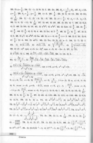 23. 2) g = i . 24. 1) - 1 ; 2) 9; 3) 1. 25. 2a. 26. Д ------— R.. 27. b ,= 1 2 ,
1 7 1 " 3 "-1 1
? = - . 28. ^ ! = д , 29‘ ra= 5' 30- 32- 2> 2; 4) 15. 33. 2) 81
4) A . 34. 1) - 1 ; 2) - 4 ; 3) - 8 . 35. 2) 4) ж1 = - 2 , ж2= 2
36. 1) 5; 2) -1 1 ; 3) 37. 2) 48; 3) 20. 38. 2) 33; 4) 7. 39. 2) 0,2
ou
4) 2. 40. 2) 50; 4) 16. 41. 2) a2b3; 4) a 2b3. 42. 2) 3ab; 4) — . 43. 2) —
b 3
4) | . 44. 2) 4) 2; 6) 4. 45. 2) Зж; 4) 2- A . 46. 2) i ; 4) A . 47. 2) 2
^ o a 3 4
4) 5. 48. 2) г/2; 4) a V ; 6) 3a. 49. 2) ж > -3 ; 4) ~ < ж < 2 . 50. 2) 2. 51. 2) 6
1
4) — ; 5) 4. 52. 2) ab2c. 53. 2) Зж; 3) 0; 4) a - 1 . 54. 1) 7; 2) 1.
55. 1) 5 V 2 T W ; 2) 2 V 3 -V 5 ; 3) ; 4) | V l l ( 7 + V5).
56. 2) (З -ж )3 при ж< 3, (ж -З )3 при ж >3; 4) -З ж -5 . 57. 1) Vb;
2) 2/а6; 3) 1. 58. 2) v T + УТ5Г<У10 + ^28. 60. 1) 10; 2) 2.
61. 1) % i ; 2) % ( 3V4 + 3V9 + 3V 2 5 -3V6 + 3VI0 + 3VT5);
О
(.Vx+ Vy-fxy)(x + y - V x y ) _ _ p , „
3) ------------ ;-----5----------------- , Где ж > 0 , y>0, хг + уг ф0 ;
Ж + У + Ж1/
3 (Vx + Vy + Vxy)(x + y~yfxy) ^ „ ^ „ 9 9 4,-
4) ------------------- ------------------- , где х > 0 , у > 0 , х + у ф 0. 62. 1) -Уж ,
х +у + ху
0 < ж < 3 ; у[х, ж >3; 2) —~“ ~ 1 , а > 2 ; —— , 1 < а < 2 ; 3) а, а > 0 , 6 > 0 ;
CL Z Z — й
4) О, если ж= 0, уф0; - 2 Уж, если ж >0, у < - 1 ; , если ж >0,
/— У
- l< j/ < 0 ; — — , если ж >0, 0<г/<1; 5) 0; 6) 1. 65. 2) 9; 4) 16; 6) — .
У 27
6 6. 2) 5; 4) i ; 5) А . 67. 2) 49; 4) 125. 68. 2) 121; 4) 150. 69. 2) 0,3;
4) 3,75. 70. 2) Ь; 4) а. 71. 2) а Ц ^ + с * ) ; 4) 4 ж ^ гД (зж ^ -гД ).
72. 2) ( у ? - 1 ) ( у з + 1 ). 4) ( д, 2 _ 5, 2) ( х 2-+г/2). 6) (оЛ т ™ -п Щ о,1 т }* + пЩ.
73. 2) (ж 2- 1/2)(ж +ж 2(/2+г/); 4) (з а ¥ + с ^ )(9 а у -3 а ¥ св + су ). 74. 1) а^+гД ;
1 1
3) ^ “ 1; 4) -y * 3r f 2 - 75- Зс- 76- 2) 1; 4)77- 2> 5; 3)
ж3+ ж3у 3+ 1/3
4) 78- ! ) 4; 2) 27. 79. 1) 32; 2) 0,75. 80. 2) ( | - ) ^ < ( ^ ) ' 2;
4) 2V3> 2 1-7. 81. 2) (0,013)“ 1> 1; 4) 271'®> 1; 6) (- | )V5<1 ; 8) ( ■ i - ^ V l .
350
Ответы
 