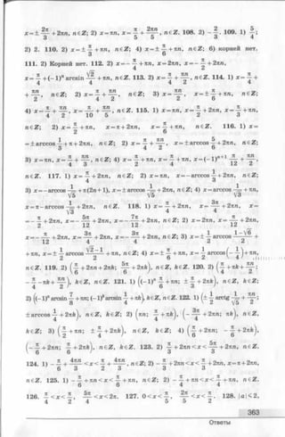 * = + +2пп, n£Z; 2) х = пп, х = ± + ^ , n£Z. 108. 2) 109. 1)
3 D O О 4
2) 2. 110. 2) х = ± — + лл, w eZ ; 4) х = + ^ + п п , n£Z 6) корней нет.
3 6
111. 2) Корней нет. 112. 2) х = —-^-+яга, х = 2пп, х ——^- + 2пп,
4 2
х = — + (- 1 )" arcsin + пп, n£Z. 113. 2) х = ~ + ~ ~ , neZ. 114. 1) х = ^ - +
4 4 4 л 4
+ — , n e Z ; 2 ) х = 4 + ^ - . n e Z ; 3 ) х = ^ - , х = ± 1 + п п , n e Z ;
2 4 2 ^ о
4) , « e Z . 115. 1) х = пп, х ^ ~ + 2 п п , х = ~ + п п ,
4 2 10 5 2 о
raeZ; 2) х = — + пп, х = п + 2пп, х = ^ - + п п , n e Z . 116. 1) х =
2 6
= + arccos А + л + 2яп, n£ Z ; 2) х = ^ + ~ , х = ± arccos ^ + 2лп, n e Z ;
3) х = пп, х = — + n€Z; 4) х = ^ + л п, * = -j + пп, х = ( - 1)п+1 ~
4 3 Z 4 1^ ^
« e Z . 117. 1) х = — + 2пп, n£Z; 2) х = пп, x = -arccos А + 2лл, n e Z ;
4 <5
3) x = -arccos А = + л(2 л+ 1 ), х = ± arccos А + 2л/г, n eZ ; 4) х = arccos - = + пп,
V5 V5 V3
х = я - arccos -7= + 2лтг, n€Z. 118. 1 )х = ^ - + 2лп, х=-^р- + 2яп, х =
V3 4 4
= - — + 2лл, х = - — + 2лл, х =— -^ -+ 2 я п , n € Z ; 2) х = 2лл, х = - ^ - + 2 л п ,
2 12 12 1^
х = _ JL + 2лга, х = — + 2 лл, х = - + 2 лл, n e Z ; 3) х = ± A arccos 1 +
12 4 4 i t .г
+ лл, х = ± A arccos — —— + тт., neZ; 4) х = ± + л n, x = A arccosf- -М +яп ,
2 2 6 2  4 / 1111 ir
n e Z . 119. 2) ( — + 2лп + 2лА:; -^ -+ 2 я й ), n e Z , k€Z. 120. 2) (^ -+ л й + ^ - ;
6 6 / ' 4 ^
_ Л _ Я* + ” "Л k£Z, n£Z. 121. 1) ((- 1 )" i + я л; ± - | + 2 я * ), n e Z , ft€Z;
4 2 / ' 6 3 t
2) ^(-1)" arcsin A + ля; (-1 )*arcsin A - keZ, n&Z. 122. 1) (± A arctg A + _ _ ;
± a rc c o s -j + 2яА^, n€Z, k£Z; 2) |яп; - j +яА^, ^ --^ -+ 2 л п ; яй^, n€Z,
fceZ;3) ( | + я « ; ± -| + 2яй), n e Z , A e Z ; 4 )(- | + 2 я и ; - - | + 2 я л ),
( _ £ + 2лп; - + 2 n k ) , n e Z , keZ . 123. 2) ^ + 2 n n < x < +2nn, n£Z.
V 6 6 ' 3 3
124. 1) - — + < x < — + n4Z; 2) - — + 2 я л < х < — +2лп, х = я + 2лп,
6 3 2 3 3 3
n€Z. 125. 1) - — + n n < x < —+ nn, n€Z; 2) - — + n n < x < Л + nn, n e Z .
6 6 4 4
126. ± < x < - , — < x< 2 n .127. 0 < x < - , 4 r < je < 4 - 128- l « l < 2
4 2 4 5 5 2
363
Ответы
 