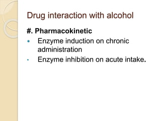 Drug interaction with alcohol
#. Pharmacokinetic
 Enzyme induction on chronic
administration
• Enzyme inhibition on acute intake.
 