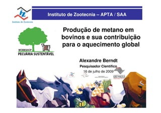 Instituto de Zootecnia – APTA / SAA


      Produção de metano em
      bovinos e sua contribuição
      para o aquecimento global

              Alexandre Berndt
              Pesquisador Científico
                16 de julho de 2009
 
