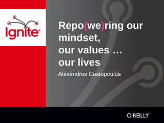 Repo(we)ring our
mindset,
our values …
our lives
Alexandros Costopoulos
 