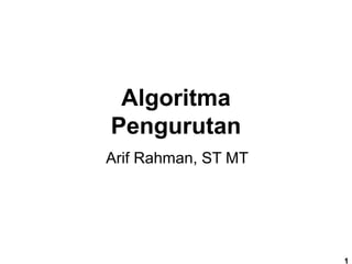 Algoritma
Pengurutan
Arif Rahman, ST MT
1
 