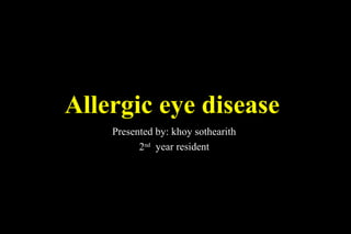 Allergic eye disease
Presented by: khoy sothearith
2nd
year resident
 