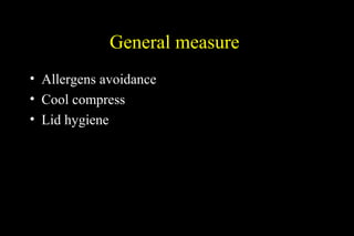 General measure
• Allergens avoidance
• Cool compress
• Lid hygiene
 
