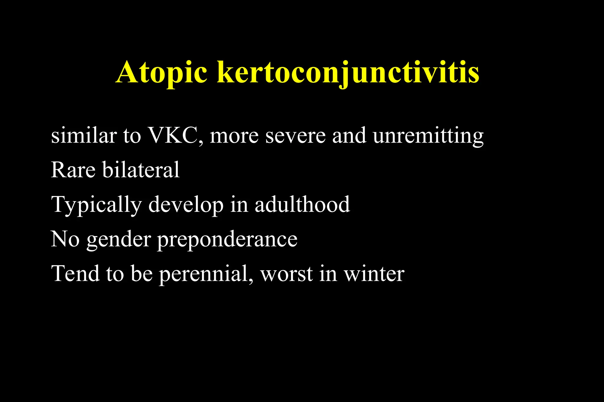 Atopic kertoconjunctivitis
similar to VKC, more severe and unremitting
Rare bilateral
Typically develop in adulthood
No gender preponderance
Tend to be perennial, worst in winter
 