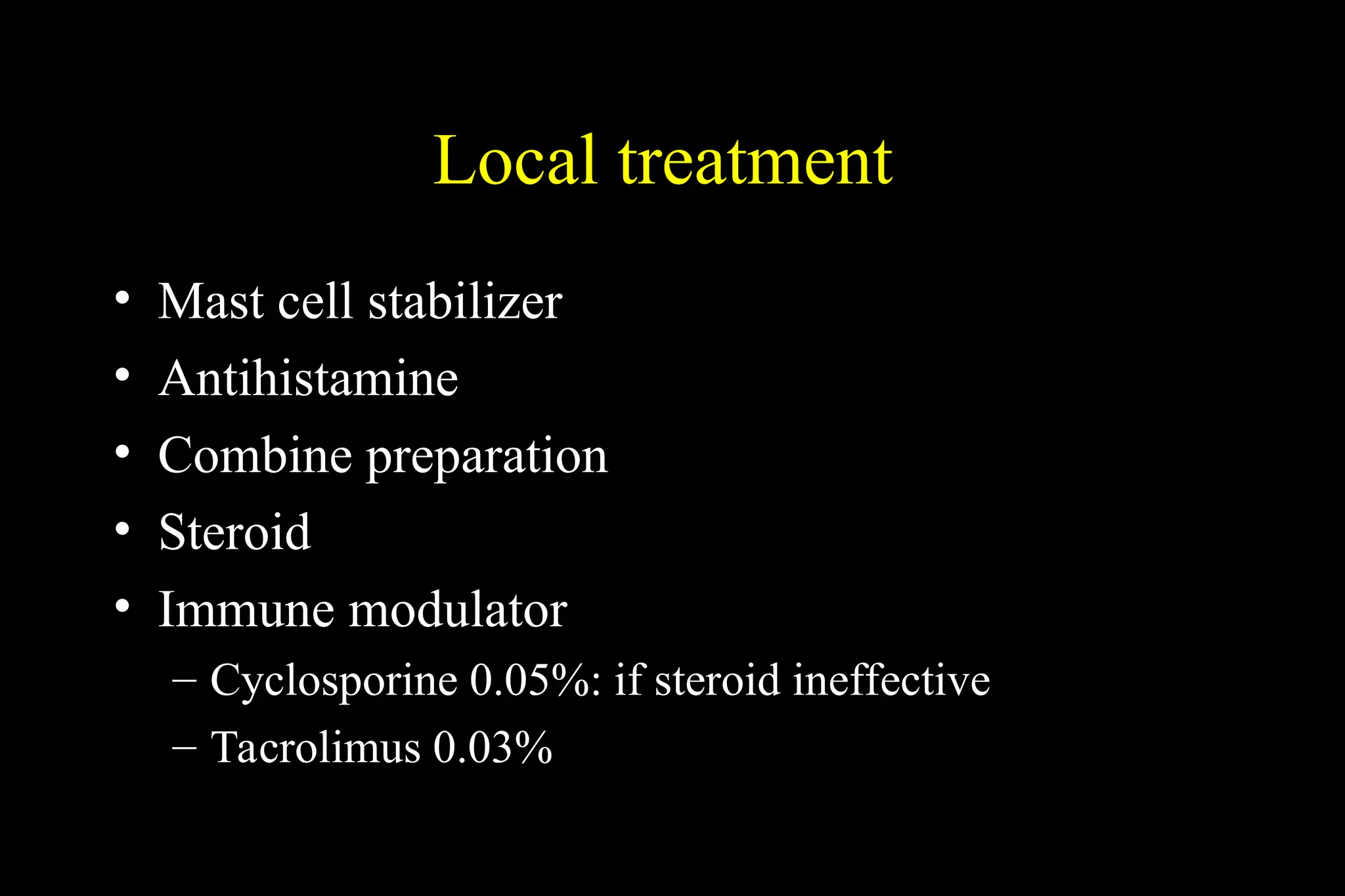 Local treatment
• Mast cell stabilizer
• Antihistamine
• Combine preparation
• Steroid
• Immune modulator
– Cyclosporine 0.05%: if steroid ineffective
– Tacrolimus 0.03%
 