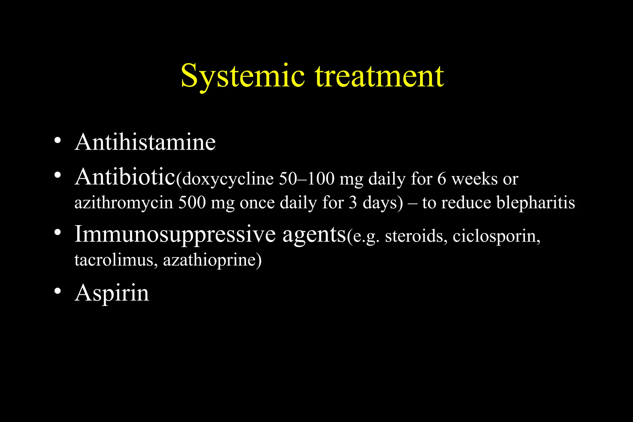 Systemic treatment
• Antihistamine
• Antibiotic(doxycycline 50–100 mg daily for 6 weeks or
azithromycin 500 mg once daily for 3 days) – to reduce blepharitis
• Immunosuppressive agents(e.g. steroids, ciclosporin,
tacrolimus, azathioprine)
• Aspirin
 