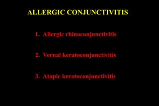1. Allergic rhinoconjunctivitis
2. Vernal keratoconjunctivitis
3. Atopic keratoconjunctivitis
ALLERGIC CONJUNCTIVITIS
 