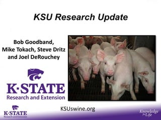 KSU Research Update
Bob Goodband,
Mike Tokach, Steve Dritz
and Joel DeRouchey
KSUswine.org
 