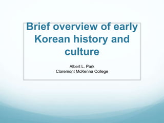 Brief overview of early
Korean history and
culture
Albert L. Park
Claremont McKenna College
 