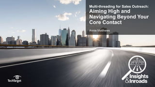 ©TechTarget 1
Multi-threading for Sales Outreach:
Aiming High and
Navigating Beyond Your
Core Contact
Annie Matthews
 
