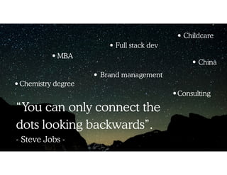Chemistry degree
Brand management
MBA
Consulting
China
Childcare
Full stack dev
“You can only connect the
dots looking backwards”.  
- Steve Jobs -
 
