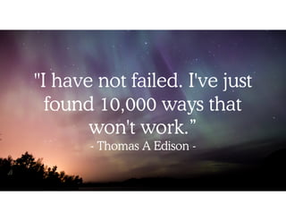 "I have not failed. I've just
found 10,000 ways that
won't work.” 
- Thomas A Edison -
 