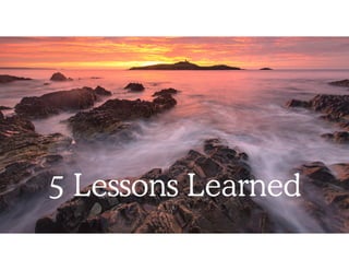 5 Lessons Learned
 