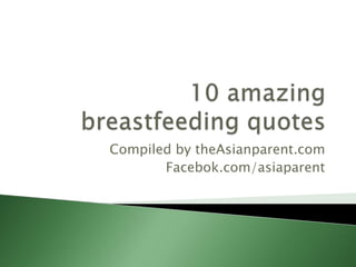 10 amazing breastfeeding quotes Compiled by theAsianparent.com Facebok.com/asiaparent 