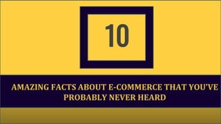 Customer Data Driven Strategies To Increase
eCommerce Store Conversions
1010
AMAZING FACTS ABOUT E-COMMERCE THAT YOU’VE
PROBABLY NEVER HEARD
 