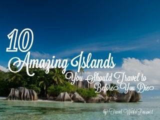 Amazing Islands
by Travel World Passport
10
You Should Travel to
Before You Die
 