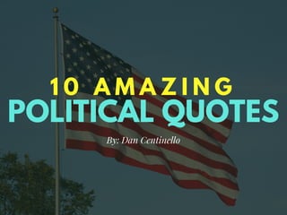 POLITICAL QUOTES
1 0 A M A Z I N G
By: Dan Centinello
 