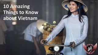10 Amazing
Things to Know
about Vietnam
 