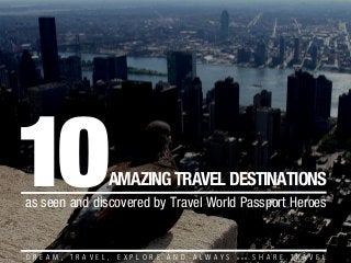 10

AMAZING TRAVEL DESTINATIONS

as seen and discovered by Travel World Passport Heroes

D R E A M ,

T R A V E L ,

E X P L O R E

A N D

A L W A Y S

W W W

. S H A R E .T R A V E L

 