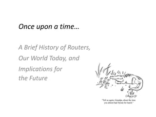 Once upon a time…
A Brief History of Routers,
Our World Today, and
Implications for
the Future
 