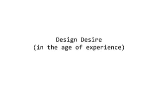 Design Desire
(in the age of experience)
 