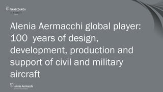 Alenia Aermacchi global player:
100 years of design,
development, production and
support of civil and military
aircraft
 