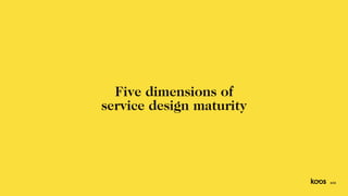 Five dimensions of
service design maturity
8/33
 