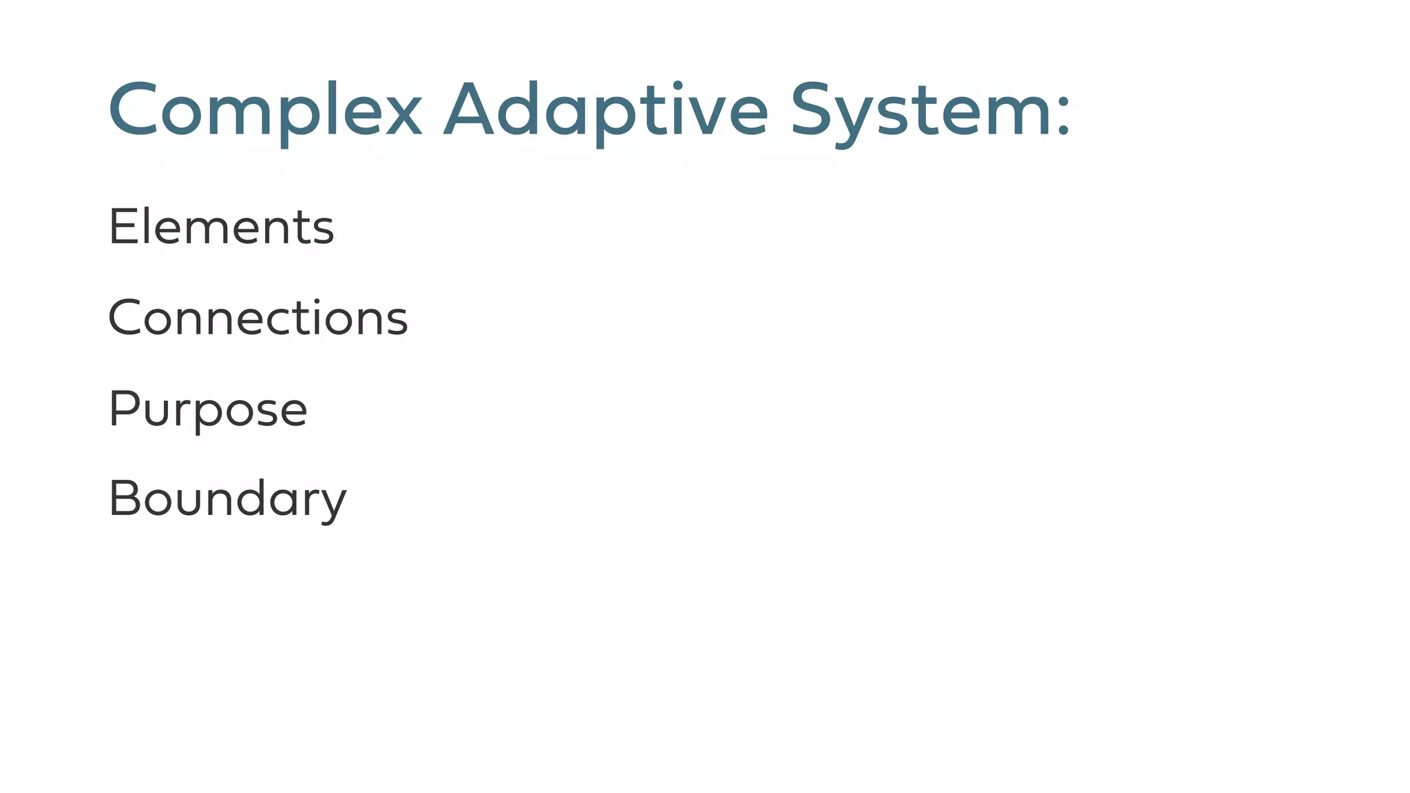 Complex Adaptive System:
Elements
Connections
Purpose
Boundary
 