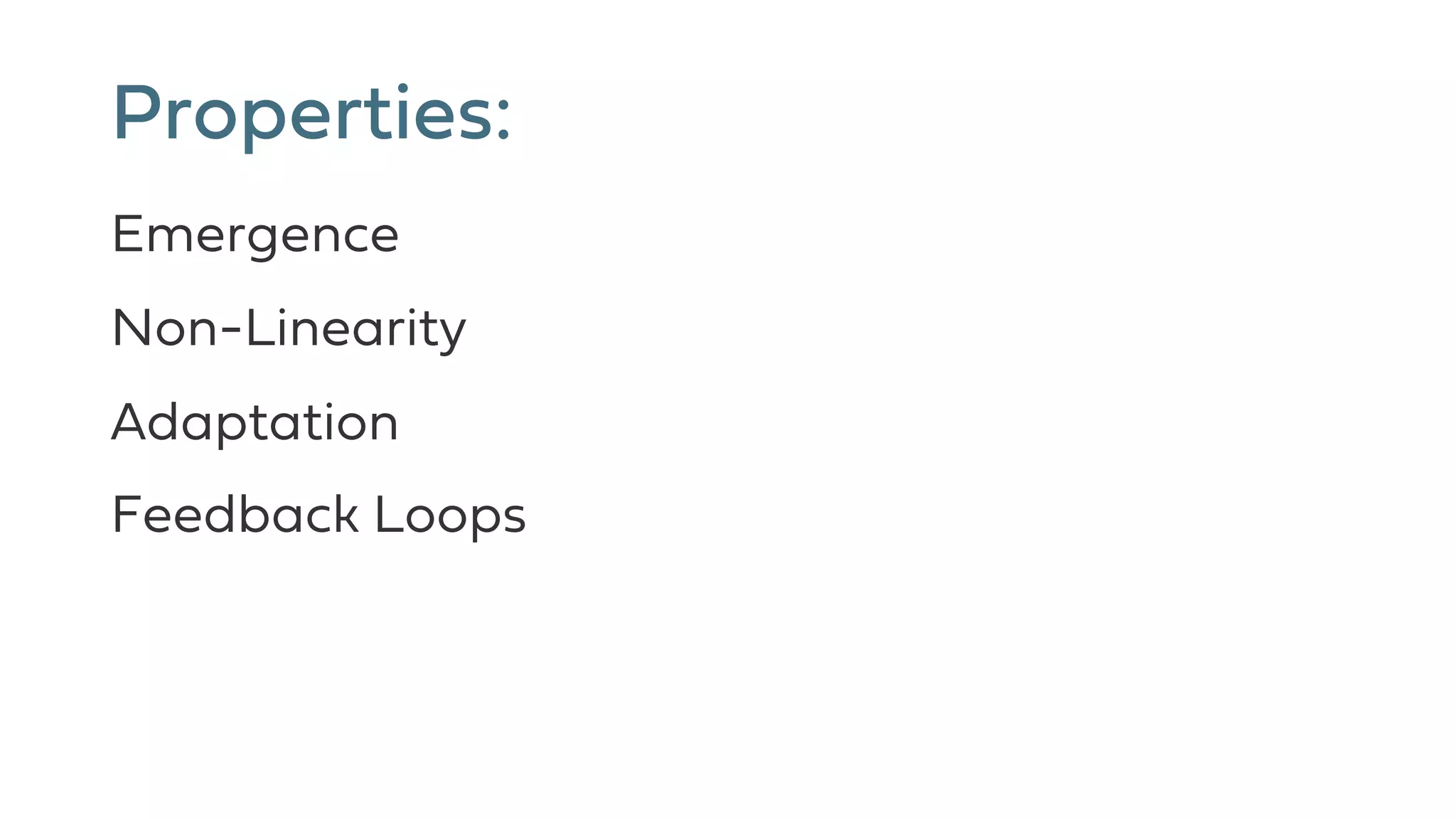Properties:
Emergence
Non-Linearity
Adaptation
Feedback Loops
 