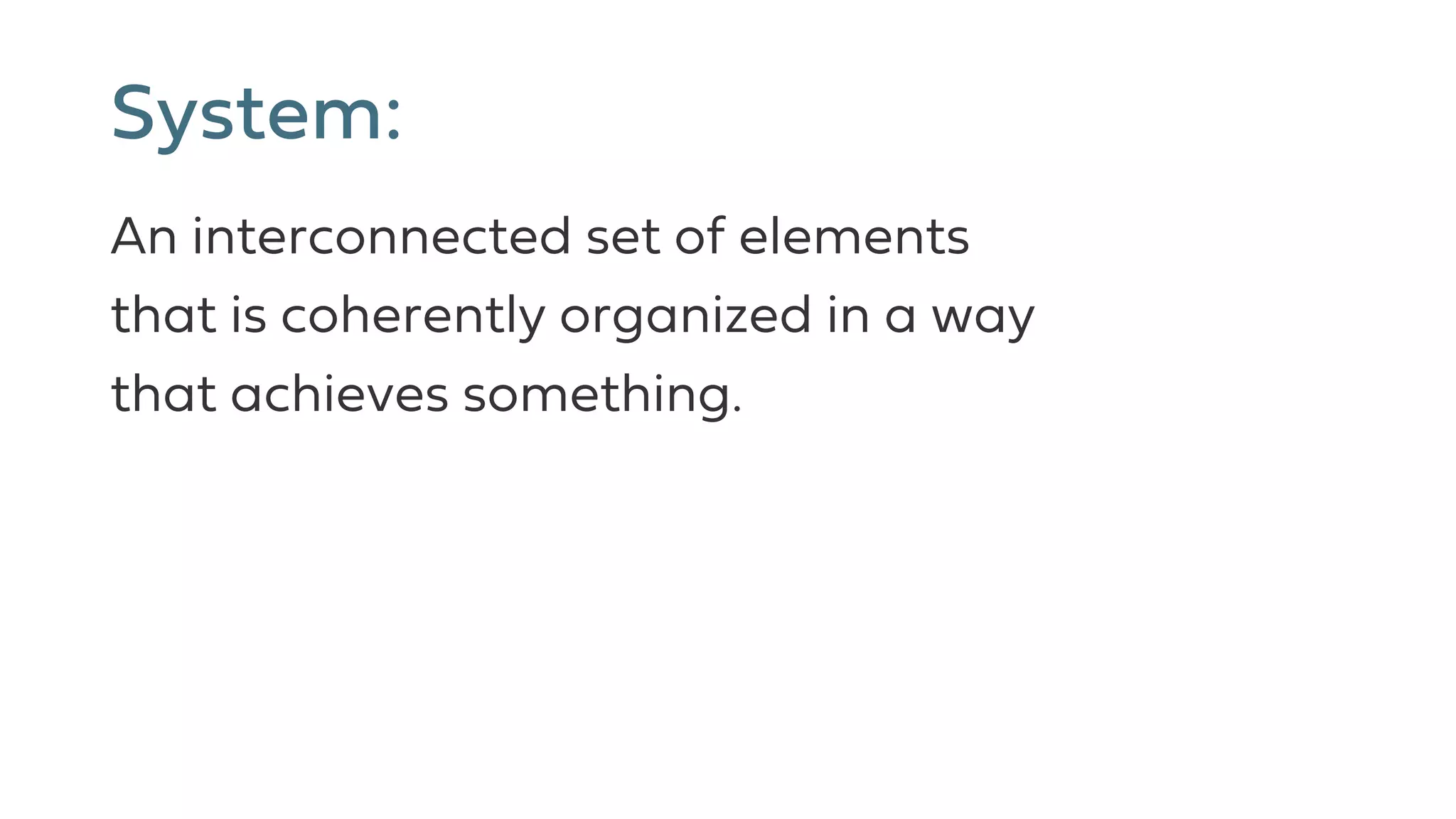 System:
An interconnected set of elements
that is coherently organized in a way
that achieves something.
 