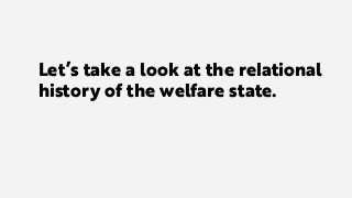 Let’s take a look at the relational
history of the welfare state.
 