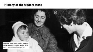 History of the welfare state
A medical immigration nurse is speaking
with an immigrant mother and her child
Library and Archives Canada, c1965
 