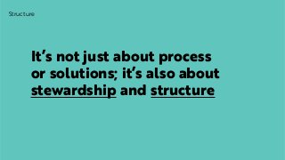 Structure
It’s not just about process  
or solutions; it’s also about
stewardship and structure
 