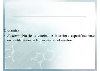 Glutamina
  Función: Nutriente cerebral e interviene específicamente
  en l utilización d l glucosa por el cerebro.
     l...