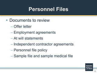 15
 Documents to review
– Offer letter
– Employment agreements
– At will statements
– Independent contractor agreements
– Personnel file policy
– Sample file and sample medical file
Personnel Files
 