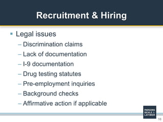 16
 Legal issues
– Discrimination claims
– Lack of documentation
– I-9 documentation
– Drug testing statutes
– Pre-employment inquiries
– Background checks
– Affirmative action if applicable
Recruitment & Hiring
 