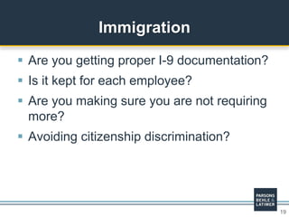 19
 Are you getting proper I-9 documentation?
 Is it kept for each employee?
 Are you making sure you are not requiring
more?
 Avoiding citizenship discrimination?
Immigration
 