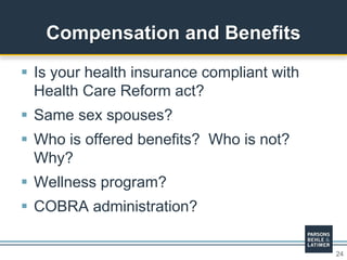 24
 Is your health insurance compliant with
Health Care Reform act?
 Same sex spouses?
 Who is offered benefits? Who is not?
Why?
 Wellness program?
 COBRA administration?
Compensation and Benefits
 