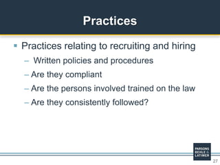 27
 Practices relating to recruiting and hiring
– Written policies and procedures
– Are they compliant
– Are the persons involved trained on the law
– Are they consistently followed?
Practices
 