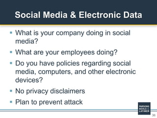 36
 What is your company doing in social
media?
 What are your employees doing?
 Do you have policies regarding social
media, computers, and other electronic
devices?
 No privacy disclaimers
 Plan to prevent attack
Social Media & Electronic Data
 