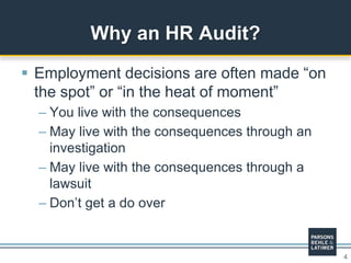 4
 Employment decisions are often made “on
the spot” or “in the heat of moment”
– You live with the consequences
– May live with the consequences through an
investigation
– May live with the consequences through a
lawsuit
– Don’t get a do over
Why an HR Audit?
 
