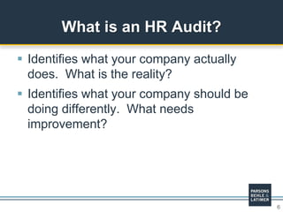 6
 Identifies what your company actually
does. What is the reality?
 Identifies what your company should be
doing differently. What needs
improvement?
What is an HR Audit?
 