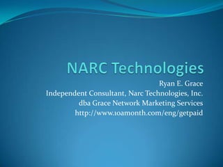 NARC Technologies Ryan E. Grace Independent Consultant, Narc Technologies, Inc. dba Grace Network Marketing Services http://www.10amonth.com/eng/getpaid 