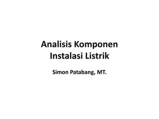 Analisis Komponen
Instalasi Listrik
Simon Patabang, MT.
 