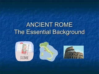 ANCIENT ROMEANCIENT ROME
The Essential BackgroundThe Essential Background
 
