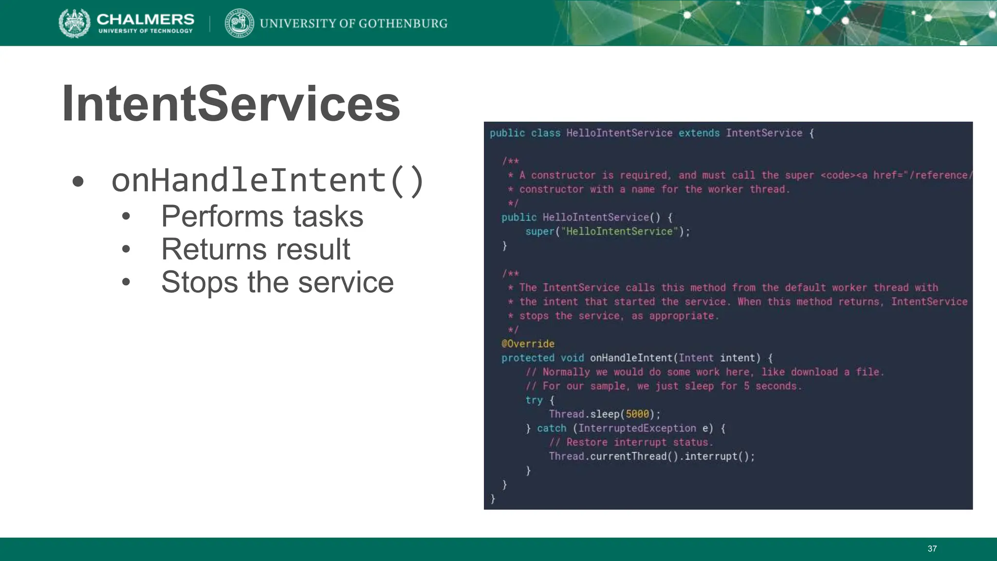 37
IntentServices
• onHandleIntent()
• Performs tasks
• Returns result
• Stops the service
 