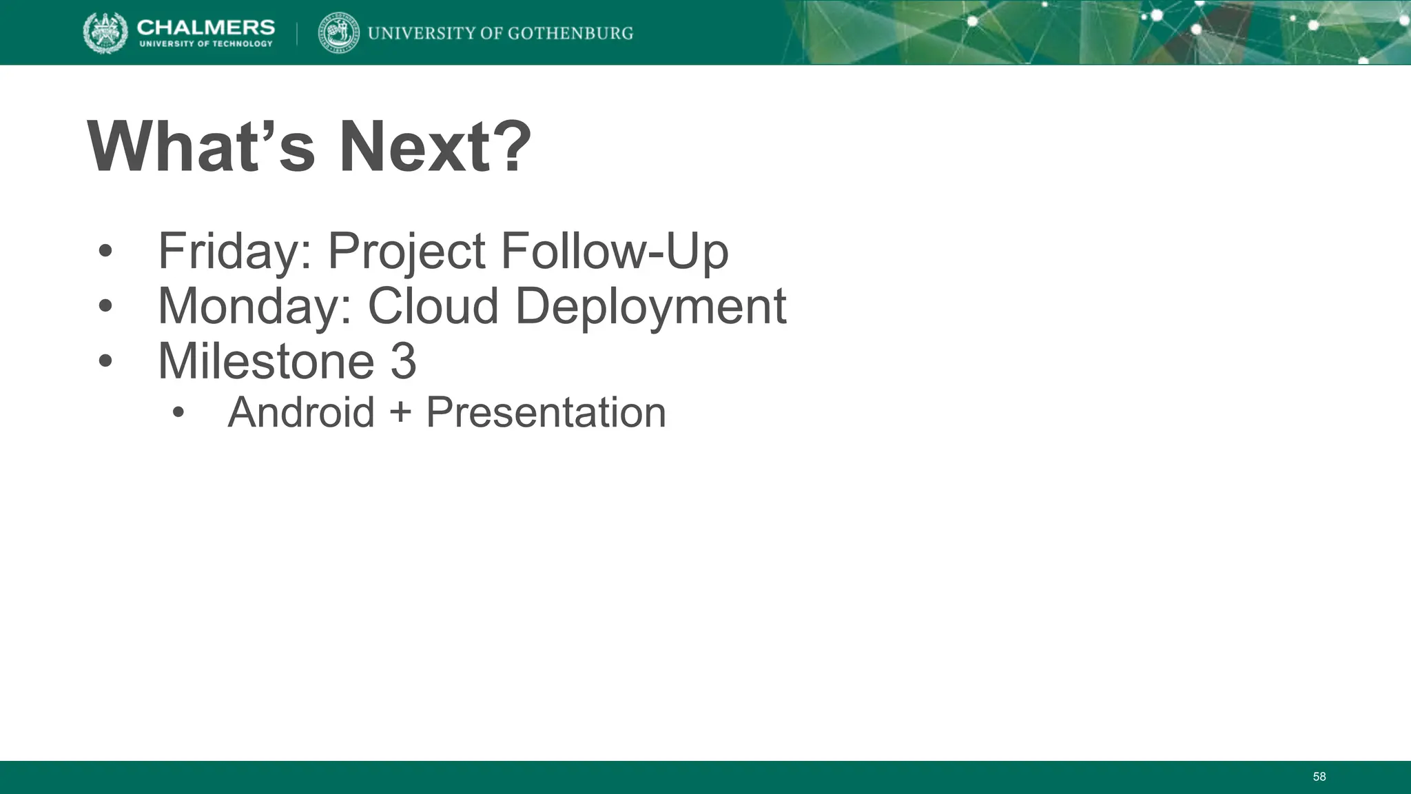 58
What’s Next?
• Friday: Project Follow-Up
• Monday: Cloud Deployment
• Milestone 3
• Android + Presentation
 
